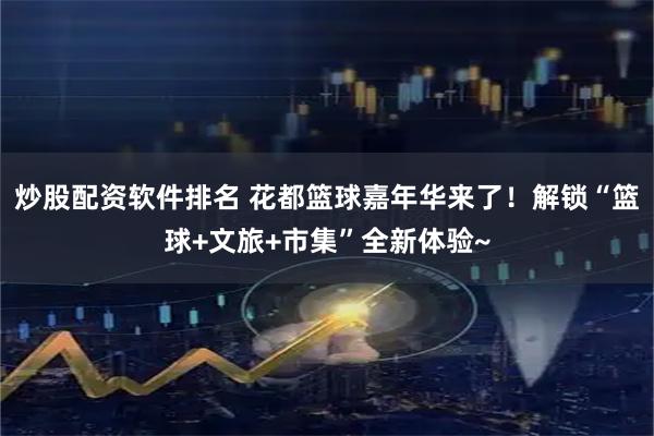 炒股配资软件排名 花都篮球嘉年华来了！解锁“篮球+文旅+市集”全新体验~