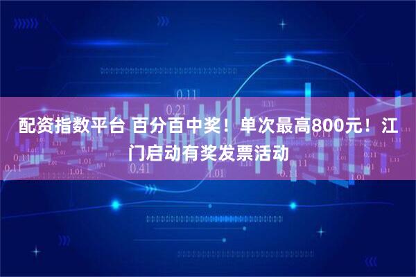 配资指数平台 百分百中奖!单次最高800元!江门启动有奖发票活动