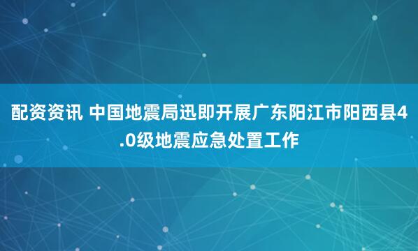 配资资讯 中国地震局迅即开展广东阳江市阳西县4.0级地震应急处置工作