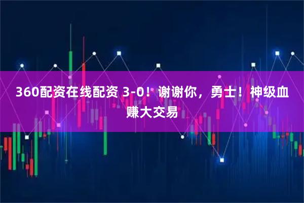 360配资在线配资 3-0！谢谢你，勇士！神级血赚大交易