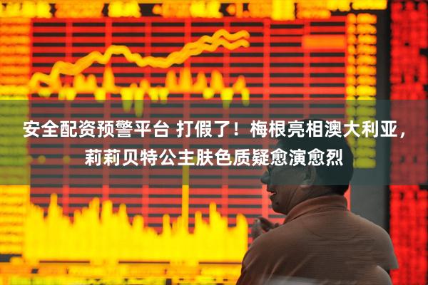 安全配资预警平台 打假了！梅根亮相澳大利亚，莉莉贝特公主肤色质疑愈演愈烈