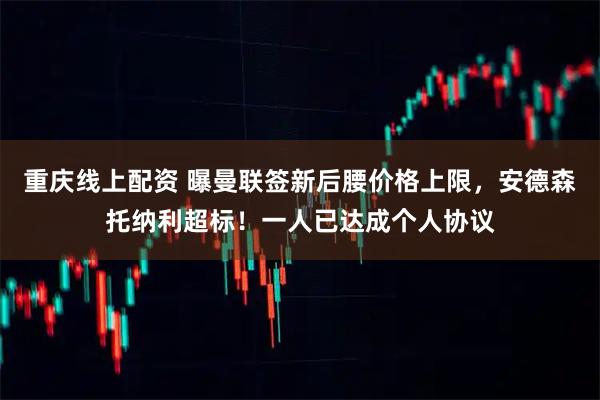 重庆线上配资 曝曼联签新后腰价格上限，安德森托纳利超标！一人已达成个人协议